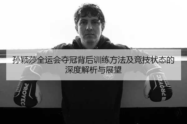 孙颖莎全运会夺冠背后训练方法及竞技状态的深度解析与展望